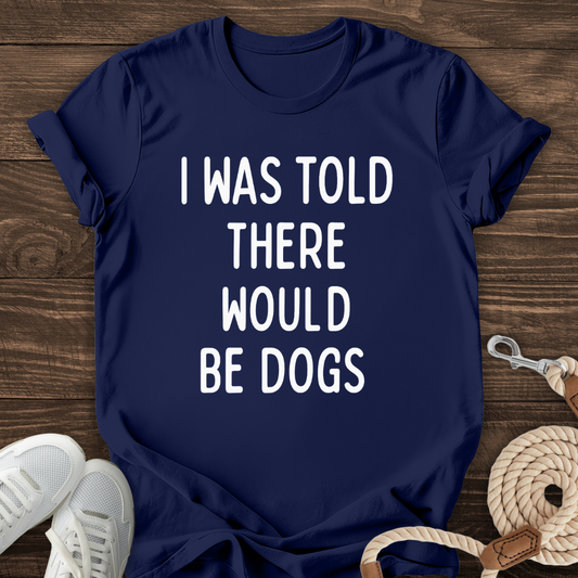 I Was Told There Would Be Dogs Tee