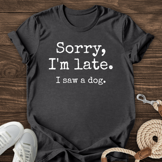Sorry I’m Late I Saw A Dog Tee