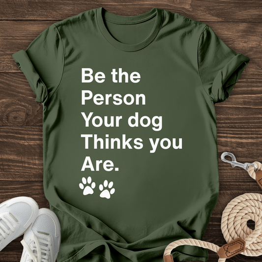 Be The Person Your Dog Thinks You Are Tee